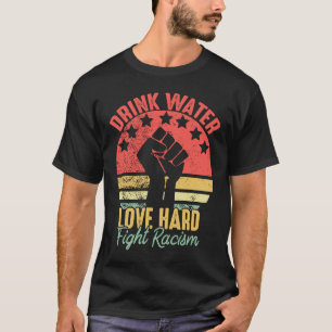 Drink Water Love Hard Fight Racism Vintage Anti Ra T-Shirt