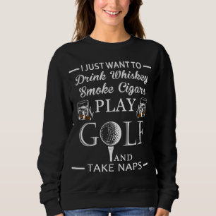 Drink Whiskey Smoke Cigars Play Golf And Take Naps Sweatshirt