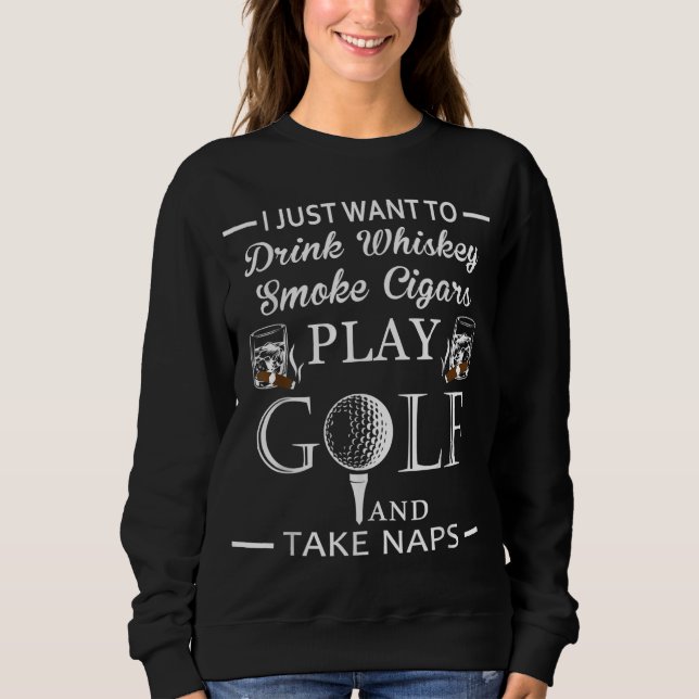 Drink Whiskey Smoke Cigars Play Golf And Take Naps Sweatshirt (Front)