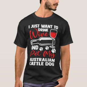 Drink Wine and Pet My Australian Cattle Dog T-Shirt