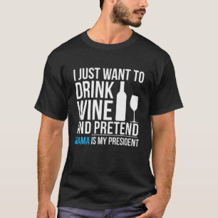 Drink Wine and Pretend Barack Obama is President E T-Shirt