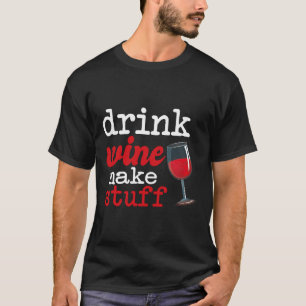 Drink Wine Make Stuff Wine Qoute T-Shirt