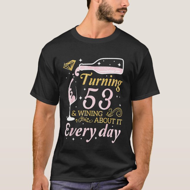 Drink Wine Turning 53 Years Old Wining About It Ev T-Shirt (Front)