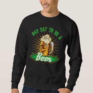 Drinking Alcohol Beer Drinker Bad Day To Be A Beer Sweatshirt
