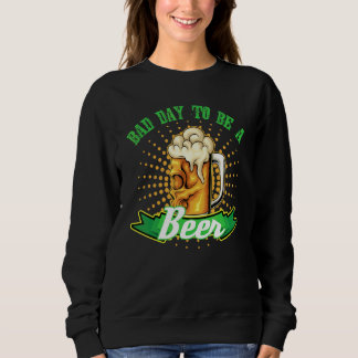 Drinking Alcohol Beer Drinker Bad Day To Be A Beer Sweatshirt