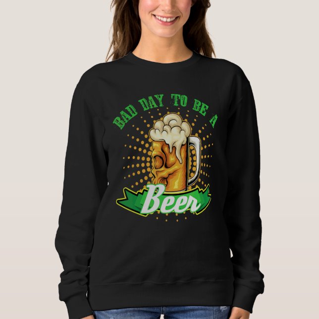 Drinking Alcohol Beer Drinker Bad Day To Be A Beer Sweatshirt (Front)