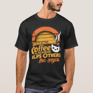 Drinking Coffee In The Mornings Helps Others Live T-Shirt