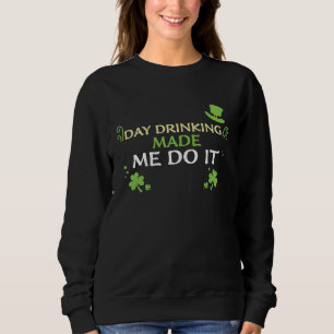 Drinking Day Drinking Made Me Do It St Patrick's Sweatshirt