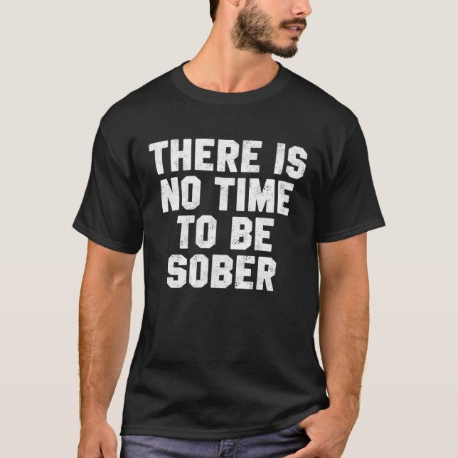 Drinking Day There Is No Time Be Sober Beer Whiske T-Shirt (Front)