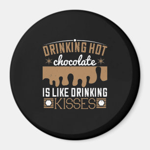 Drinking Hot Chocolate Is Like Drinking Kisses Magnet