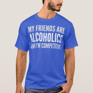 DRINKING HUMOR MY FRIENDS ARE ALCOHOLICS T-Shirt
