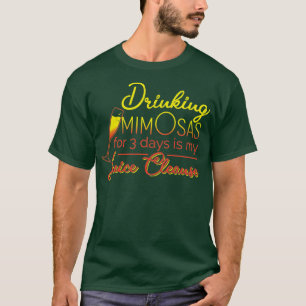 Drinking Mimosas for 3 days is my juice cleanse Gr T-Shirt