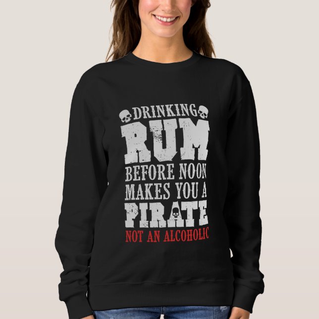 Drinking Rum Before Noon Makes You a Pirate Quote Sweatshirt (Front)