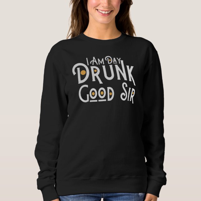 Drinking Wine  I Am Day Drunk Good Sir Sweatshirt (Front)