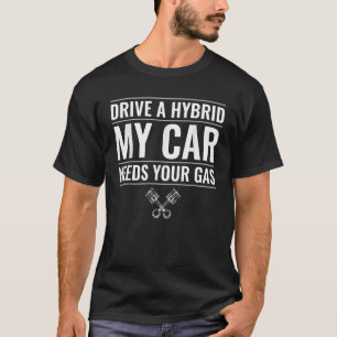 Drive a Hybrid My Car Needs Your Gas Car Enthusias T-Shirt