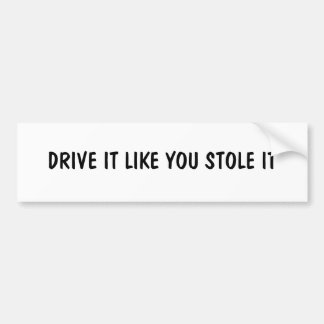 DRIVE IT LIKE YOU STOLE IT BUMPER STICKER