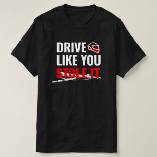 Drive Like You Stole It – Bold Car Quote T-Shirt