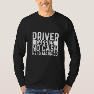 Driver Carries No Cash He Is Married T-Shirt