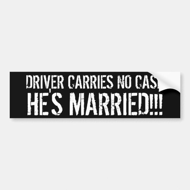 DRIVER CARRIES NO CASH, HE'S MARRIED!!! BUMPER STICKER (Front)