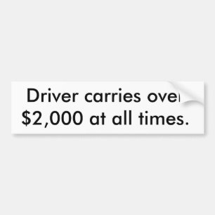 Driver carries over $2,000 at all times. bumper sticker