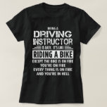 Driving Instructor T-Shirt<br><div class="desc">Being a Driving Instructor is easy. It's like riding a bike. Except the bike is on fire and you're on fire and everything is on fire and you're in hell.</div>