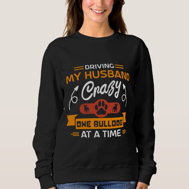 Driving My Husband Crazy One Bulldog At A Time Fun Sweatshirt (Front)
