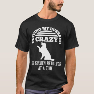 Driving My Husband Crazy One Golden Retriever At A T-Shirt