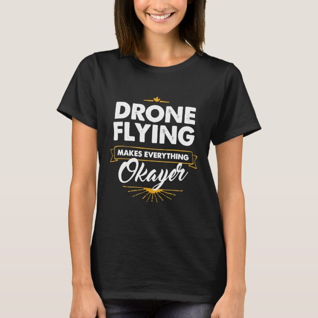 Drone Drone Flying Makes Everything Okayer  T-Shirt (Front)