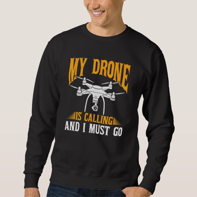 Drone  Drone Pilot My Drone Is Calling And I Must  Sweatshirt (Front)
