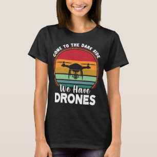 Drone Pilot Come To The Dark Side We Have Drones   T-Shirt