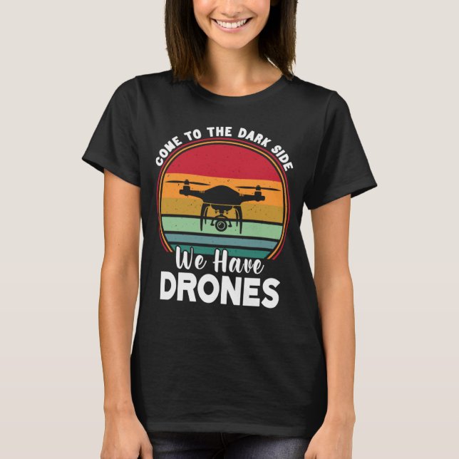 Drone Pilot Come To The Dark Side We Have Drones   T-Shirt (Front)