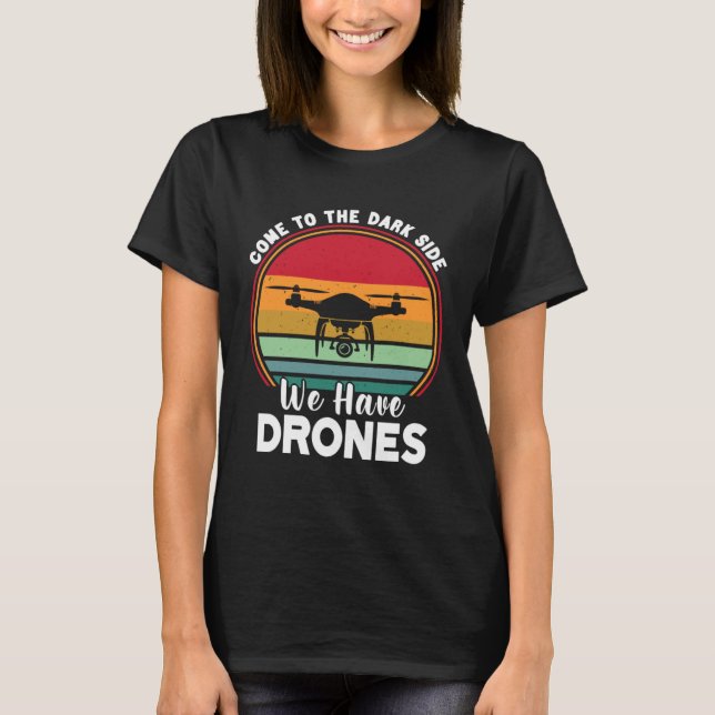 Drone Pilot Come To The Dark Side We Have Drones   T-Shirt (Front)