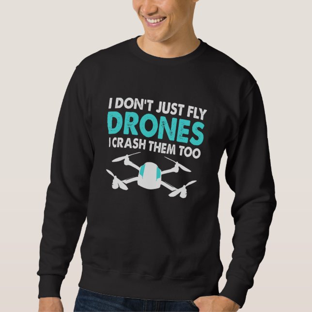 Drone Pilot Drone I Don't Just Fly Drones I Crush  Sweatshirt (Front)