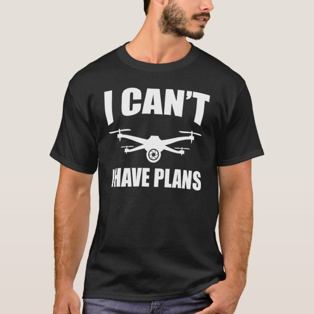 Drones  Drone I Can't I Have Plans Quadcopter T-Shirt (Front)