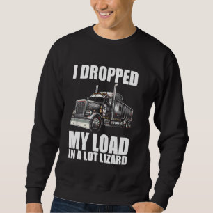 Dropped My Load in a Lot Lizard Funny Truck Driver Sweatshirt