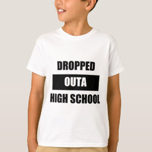 DROPPED OUTA HIGH SCHOOL T-Shirt