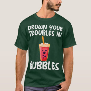 Drown Your Troubles In Bubbles Sarcastic Boba Tea T-Shirt