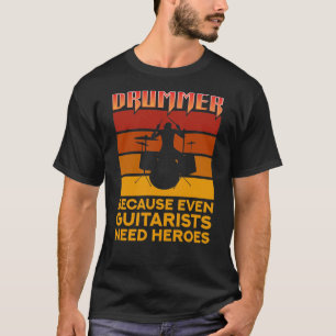 Drummer Because Even Guitarists Need Heroes T-Shirt