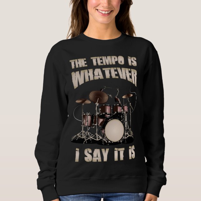 Drummer  The Tempo Is Whatever I Say It Is Sweatshirt (Front)