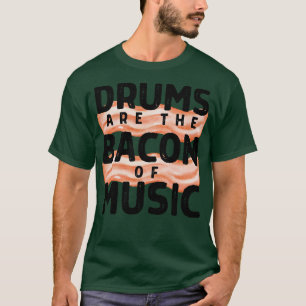 Drums Are The Bacon Of Music 1 T-Shirt