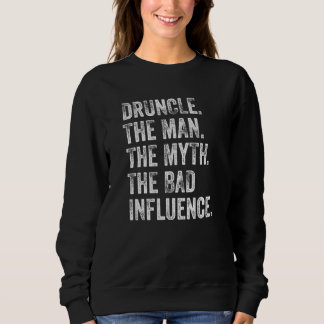 Druncle The Man The Myth The Bad Influence Uncle D Sweatshirt