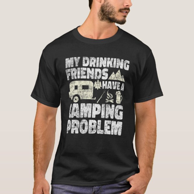 Drunk Friends Have A Camping Problem Drinking Beer T-Shirt (Front)