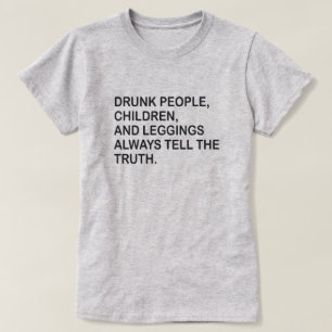 DRUNK PEOPLE, CHILDREN, & LEGGINGS TELL THE TRUTH T-Shirt