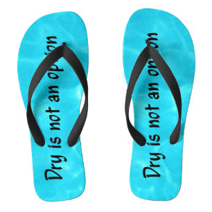 Dry Is Not An Option flip flops