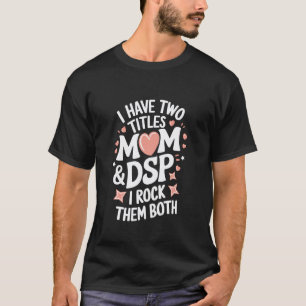 DSP Nurse I Have Two Titles Mum & DSP I Rock Them T-Shirt