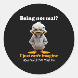 Duck Being Normal I Just Can’t Imagine How Awful T Classic Round Sticker