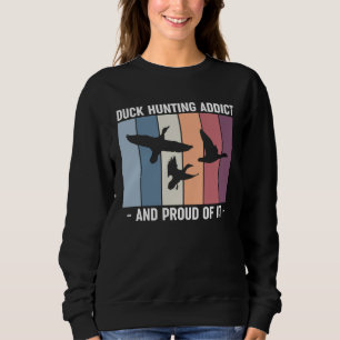 Duck Hunting Addict And Proud Of It Duck Hunting Sweatshirt