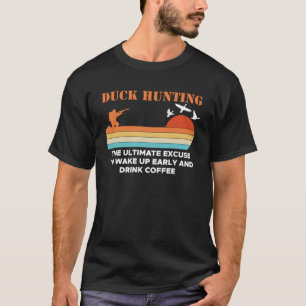 Duck Hunting The Ultimate Excuse To Wake Up Early T-Shirt