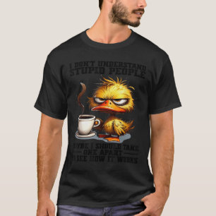 Duck I Dont Understand Stupid People Maybe I Shoul T-Shirt