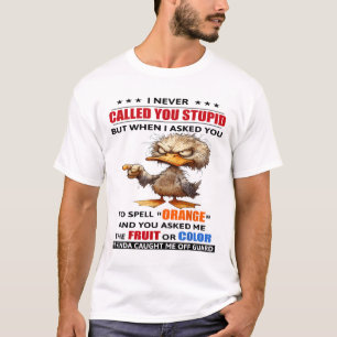 Duck I Never Called You Stupid But When I Asked Yo T-Shirt